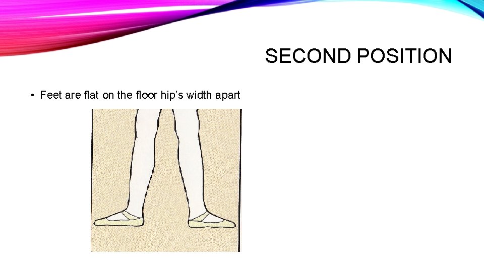 SECOND POSITION • Feet are flat on the floor hip’s width apart 