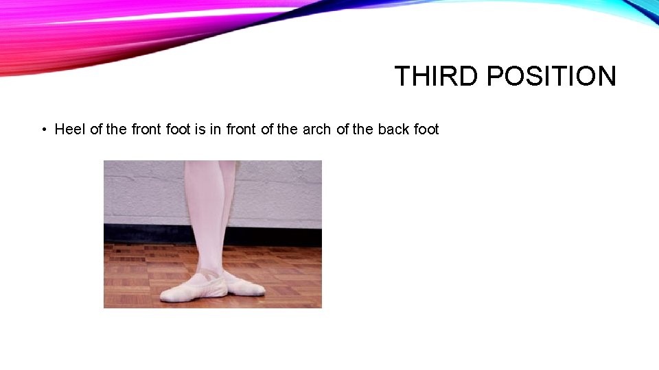 THIRD POSITION • Heel of the front foot is in front of the arch