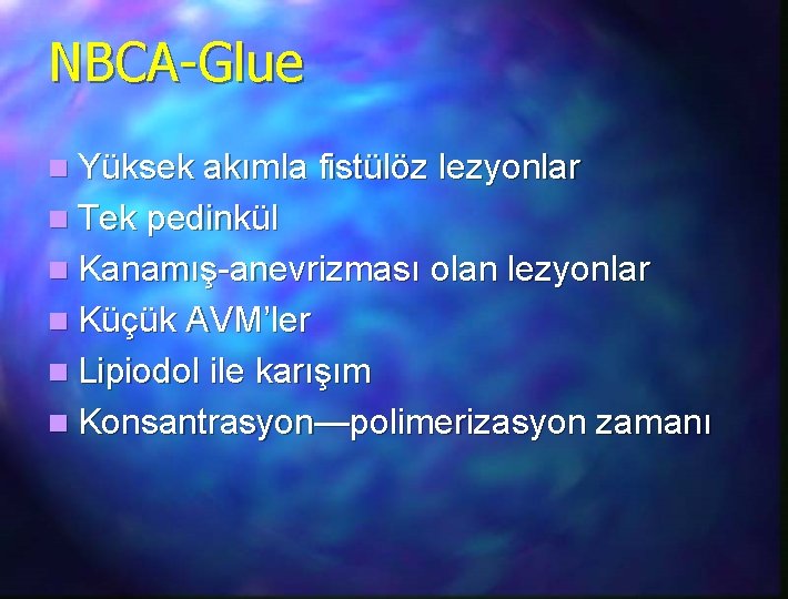 NBCA-Glue n Yüksek akımla fistülöz lezyonlar n Tek pedinkül n Kanamış-anevrizması olan lezyonlar n