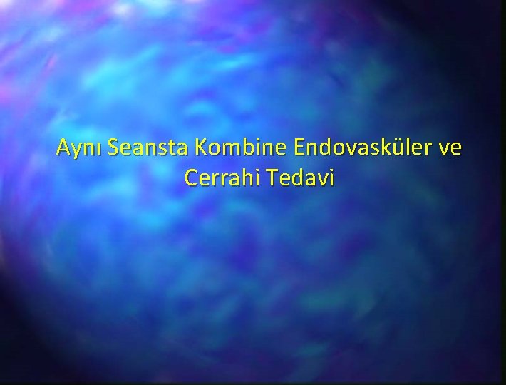 Aynı Seansta Kombine Endovasküler ve Cerrahi Tedavi 