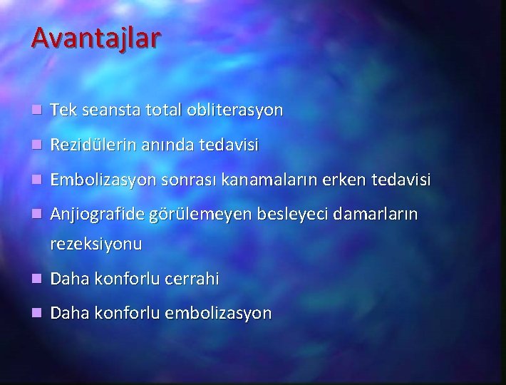 Avantajlar n Tek seansta total obliterasyon n Rezidülerin anında tedavisi n Embolizasyon sonrası kanamaların