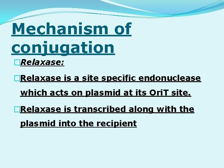 Mechanism of conjugation �Relaxase: �Relaxase is a site specific endonuclease which acts on plasmid