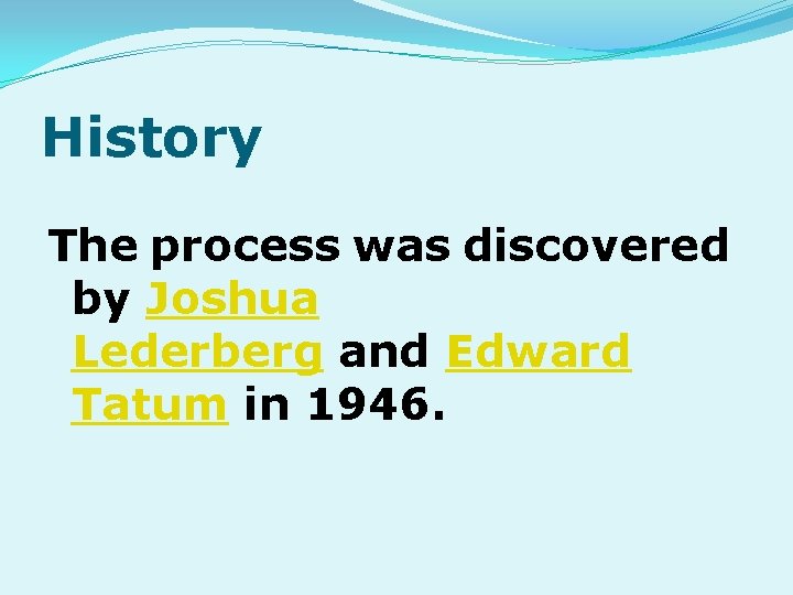 History The process was discovered by Joshua Lederberg and Edward Tatum in 1946. 