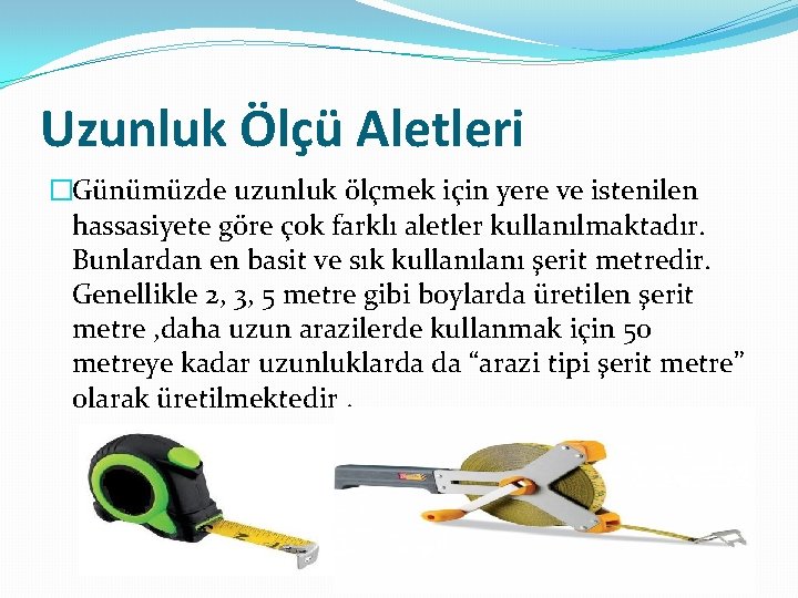 Uzunluk Ölçü Aletleri �Günümüzde uzunluk ölçmek için yere ve istenilen hassasiyete göre çok farklı