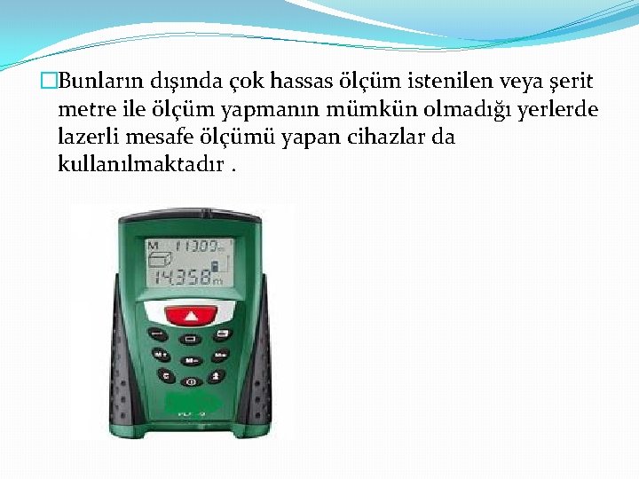 �Bunların dışında çok hassas ölçüm istenilen veya şerit metre ile ölçüm yapmanın mümkün olmadığı