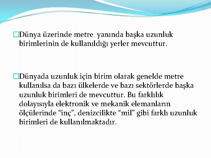 �Dünya üzerinde metre yanında başka uzunluk birimlerinin de kullanıldığı yerler mevcuttur. �Dünyada uzunluk için