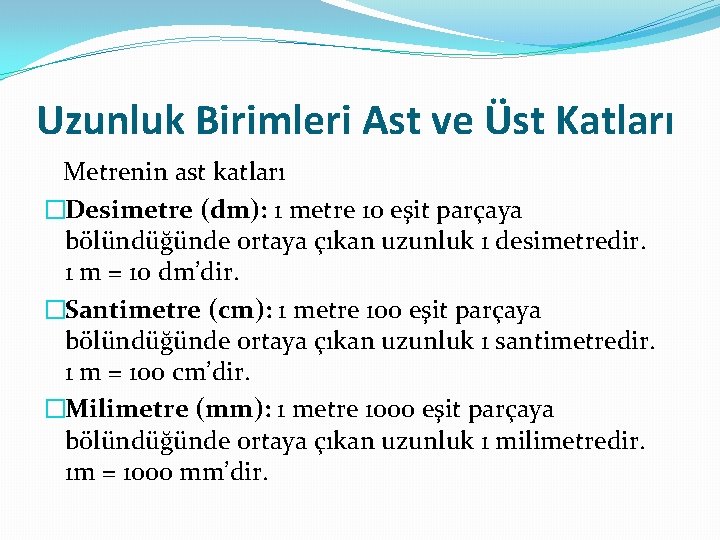 Uzunluk Birimleri Ast ve Üst Katları Metrenin ast katları �Desimetre (dm): 1 metre 10