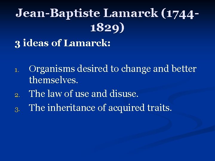 Jean-Baptiste Lamarck (17441829) 3 ideas of Lamarck: 1. 2. 3. Organisms desired to change