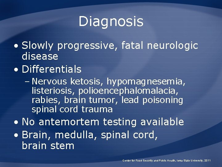 Diagnosis • Slowly progressive, fatal neurologic disease • Differentials – Nervous ketosis, hypomagnesemia, listeriosis,