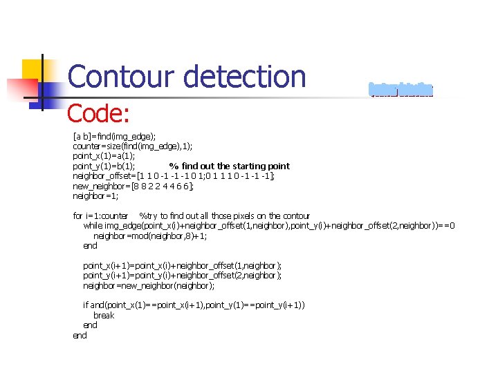 Contour detection Code: [a b]=find(img_edge); counter=size(find(img_edge), 1); point_x(1)=a(1); point_y(1)=b(1); % find out the starting