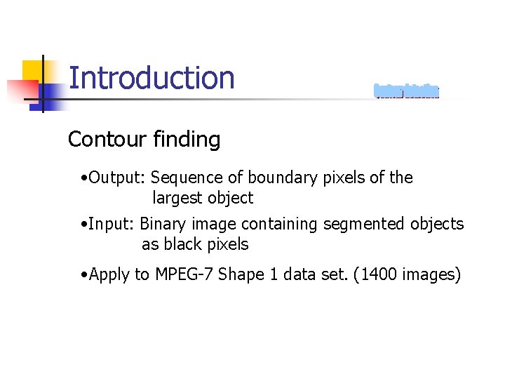 Introduction Contour finding • Output: Sequence of boundary pixels of the largest object •