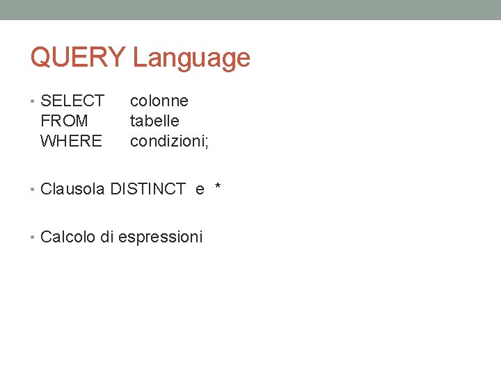 QUERY Language • SELECT FROM WHERE colonne tabelle condizioni; • Clausola DISTINCT e *