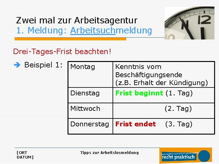 Zwei mal zur Arbeitsagentur 1. Meldung: Arbeitsuchmeldung Drei-Tages-Frist beachten! è Beispiel 1: Montag [ORT