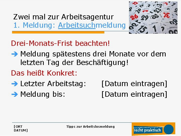 Zwei mal zur Arbeitsagentur 1. Meldung: Arbeitsuchmeldung Drei-Monats-Frist beachten! è Meldung spätestens drei Monate