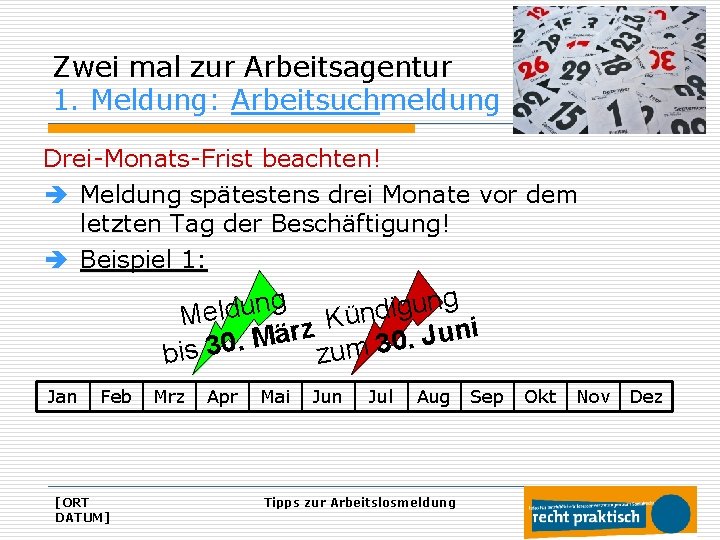 Zwei mal zur Arbeitsagentur 1. Meldung: Arbeitsuchmeldung Drei-Monats-Frist beachten! è Meldung spätestens drei Monate