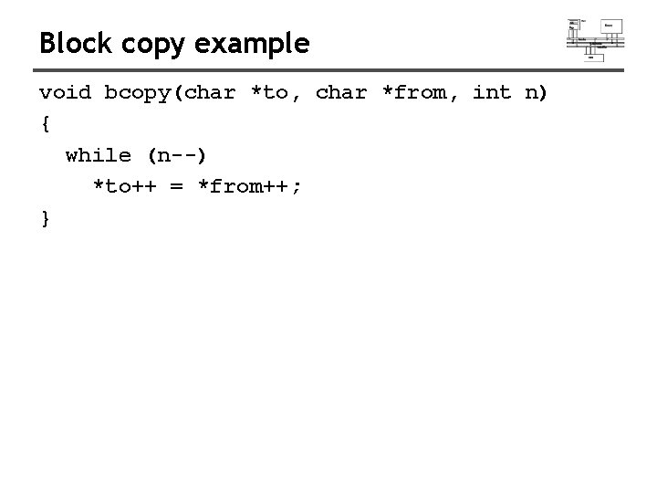 Block copy example void bcopy(char *to, char *from, int n) { while (n--) *to++