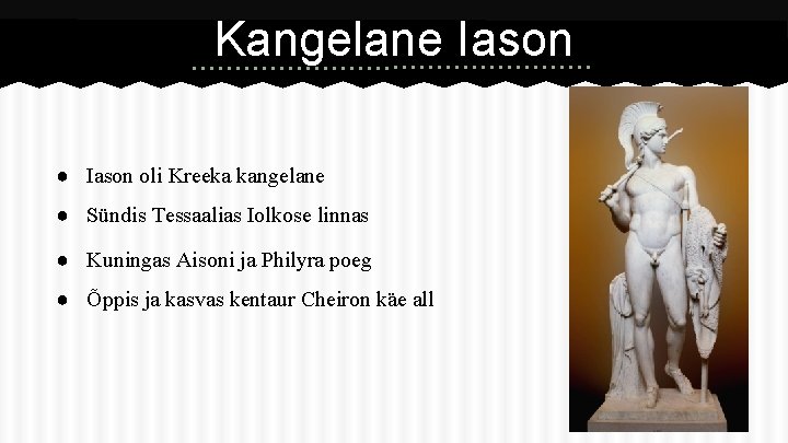 Kangelane Iason ● Iason oli Kreeka kangelane ● Sündis Tessaalias Iolkose linnas ● Kuningas