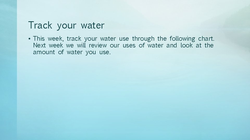 Track your water • This week, track your water use through the following chart.