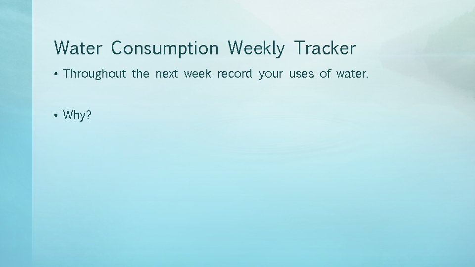 Water Consumption Weekly Tracker • Throughout the next week record your uses of water.