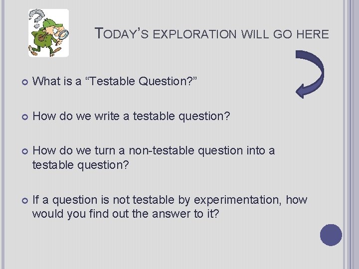 TODAY’S EXPLORATION WILL GO HERE What is a “Testable Question? ” How do we