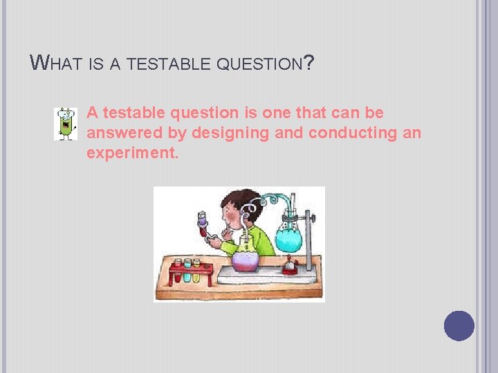 WHAT IS A TESTABLE QUESTION? A testable question is one that can be answered