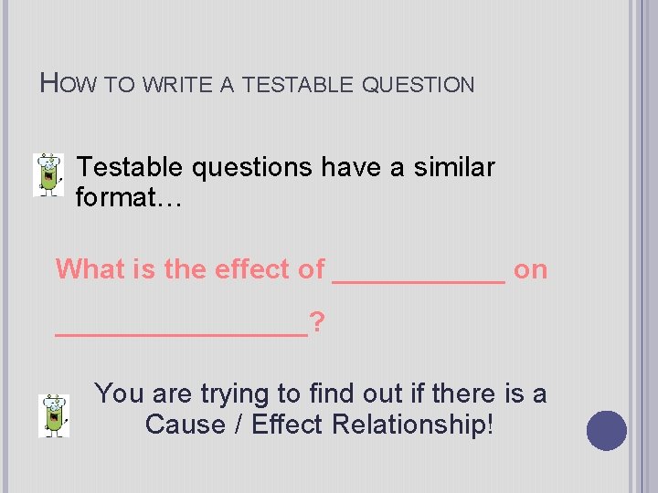HOW TO WRITE A TESTABLE QUESTION Testable questions have a similar format… What is