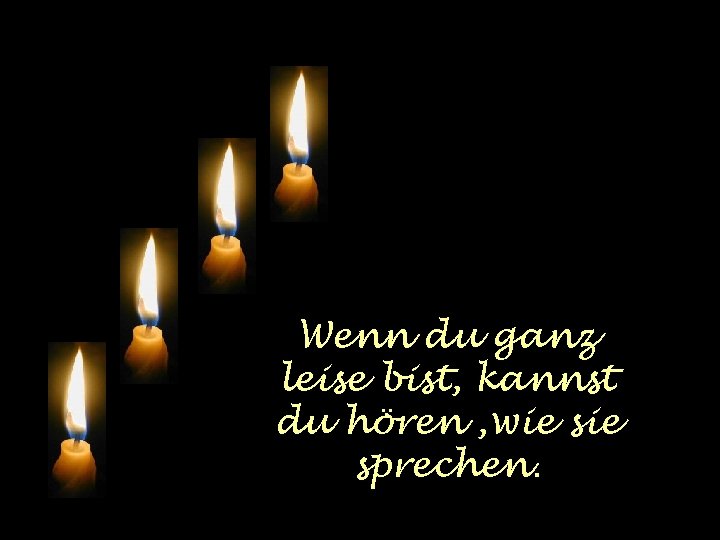 Wenn du ganz leise bist, kannst du hören , wie sprechen. 