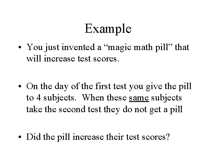 Example • You just invented a “magic math pill” that will increase test scores.