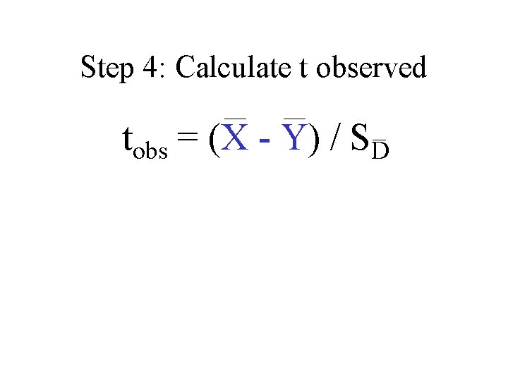 Step 4: Calculate t observed tobs = (X - Y) / SD 