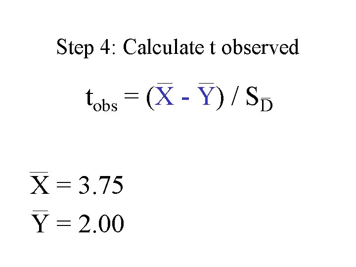 Step 4: Calculate t observed tobs = (X - Y) / SD X =