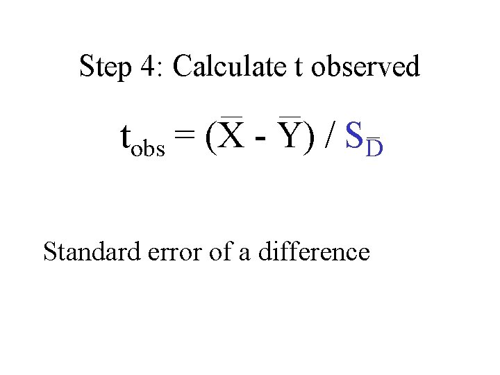 Step 4: Calculate t observed tobs = (X - Y) / SD Standard error