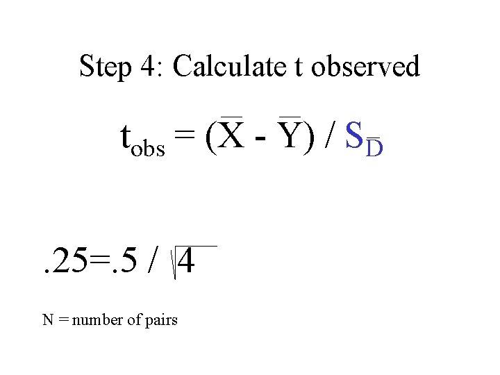 Step 4: Calculate t observed tobs = (X - Y) / SD. 25=. 5
