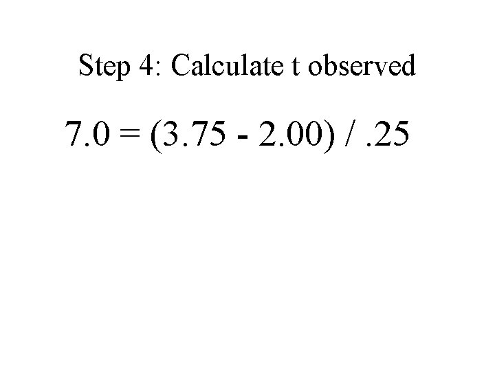 Step 4: Calculate t observed 7. 0 = (3. 75 - 2. 00) /.
