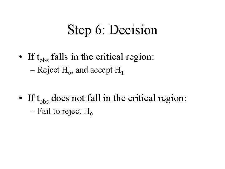 Step 6: Decision • If tobs falls in the critical region: – Reject H
