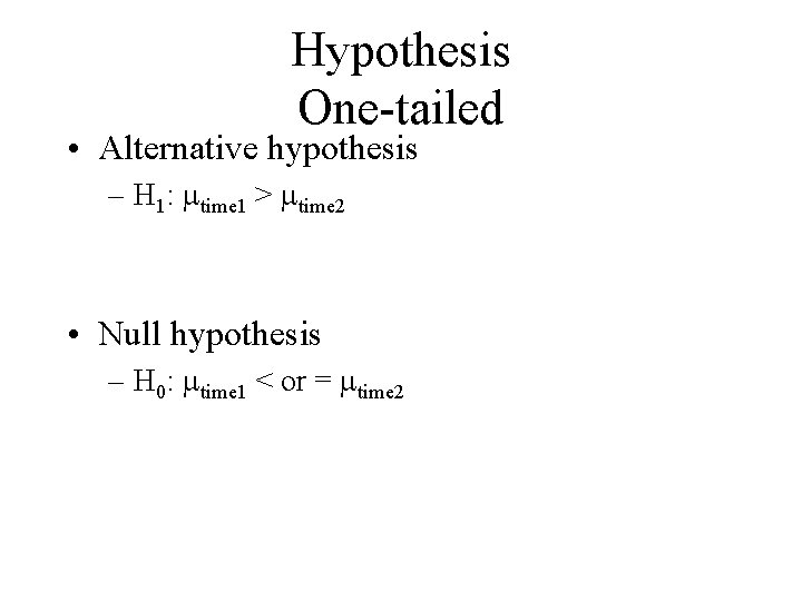 Hypothesis One-tailed • Alternative hypothesis – H 1: time 1 > time 2 •