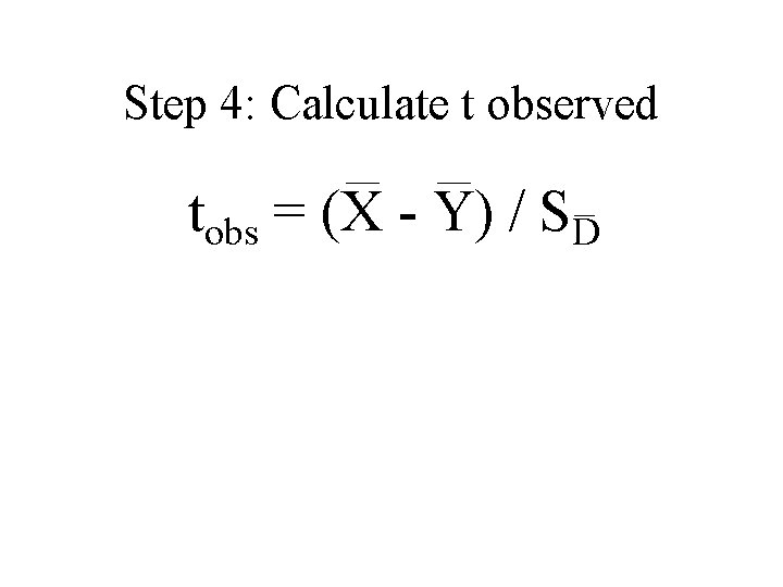Step 4: Calculate t observed tobs = (X - Y) / SD 