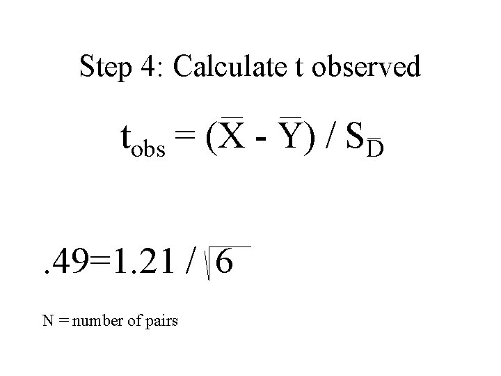Step 4: Calculate t observed tobs = (X - Y) / SD. 49=1. 21