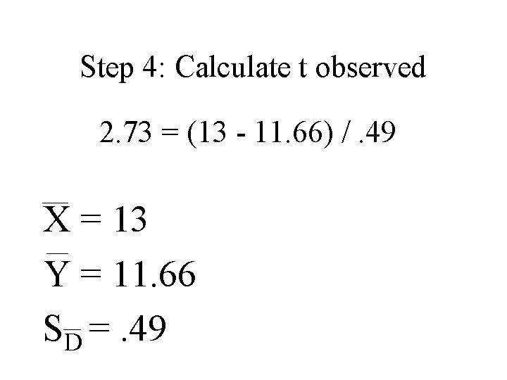 Step 4: Calculate t observed 2. 73 = (13 - 11. 66) /. 49