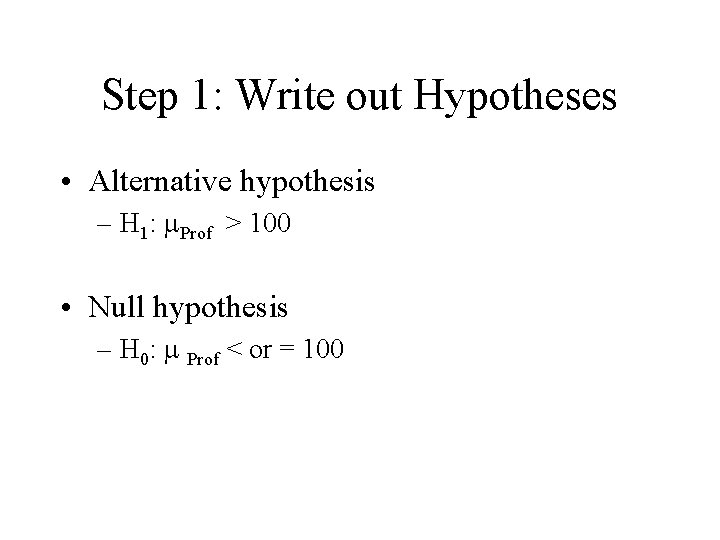 Step 1: Write out Hypotheses • Alternative hypothesis – H 1: Prof > 100