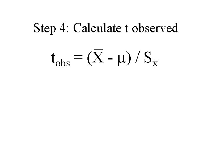 Step 4: Calculate t observed tobs = (X - ) / Sx 