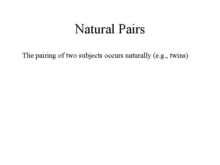 Natural Pairs The pairing of two subjects occurs naturally (e. g. , twins) 