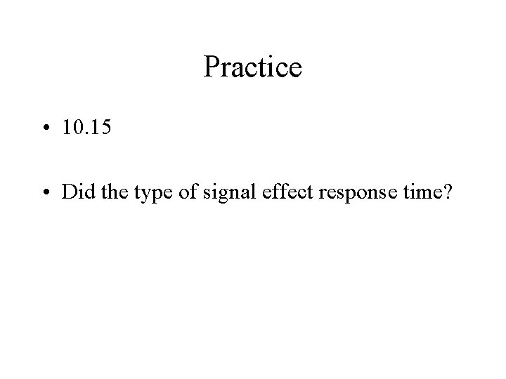 Practice • 10. 15 • Did the type of signal effect response time? 