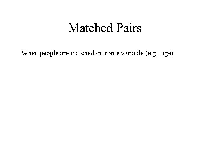 Matched Pairs When people are matched on some variable (e. g. , age) 