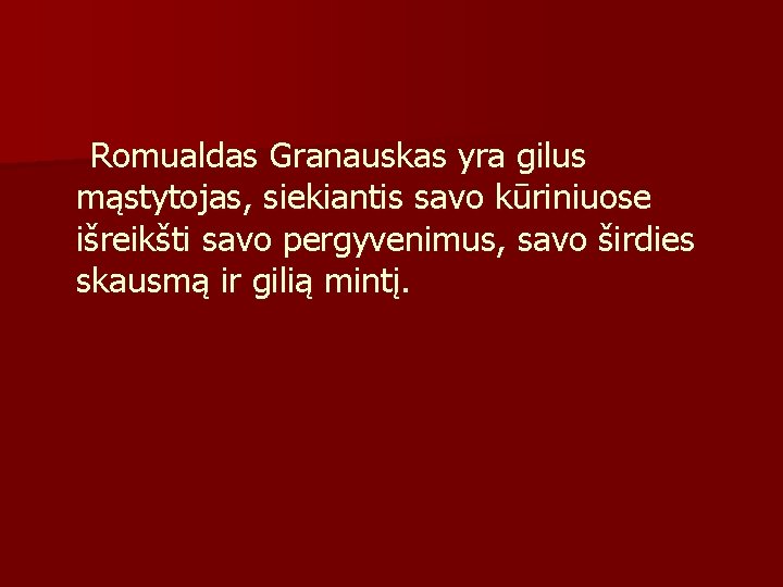 Romualdas Granauskas yra gilus mąstytojas, siekiantis savo kūriniuose išreikšti savo pergyvenimus, savo širdies skausmą