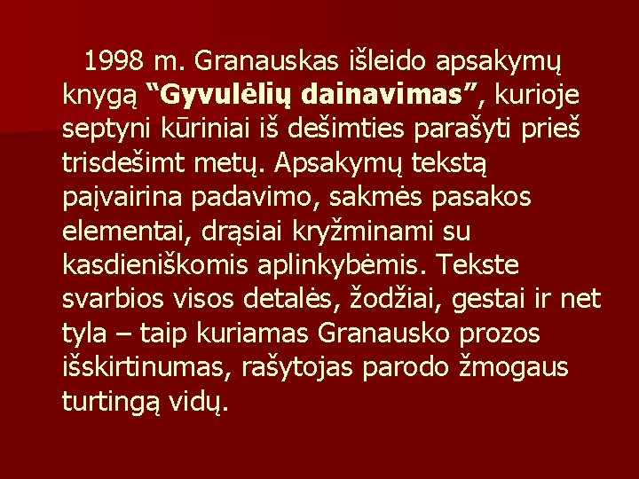 1998 m. Granauskas išleido apsakymų knygą “Gyvulėlių dainavimas”, kurioje septyni kūriniai iš dešimties parašyti