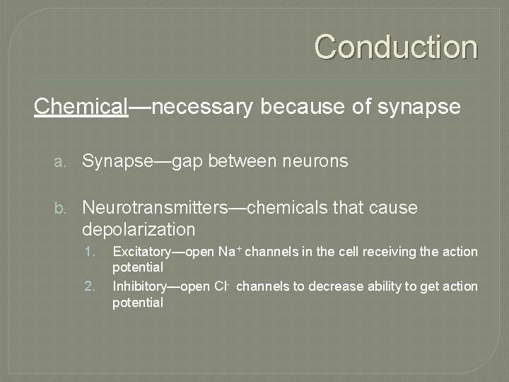 Conduction Chemical—necessary because of synapse a. Synapse—gap between neurons b. Neurotransmitters—chemicals that cause depolarization