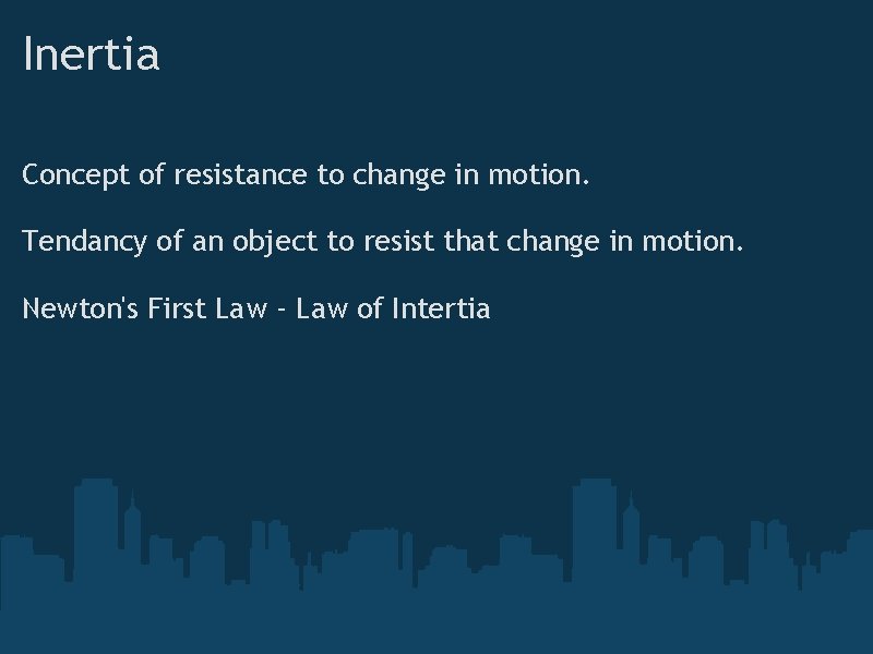 Inertia Concept of resistance to change in motion. Tendancy of an object to resist