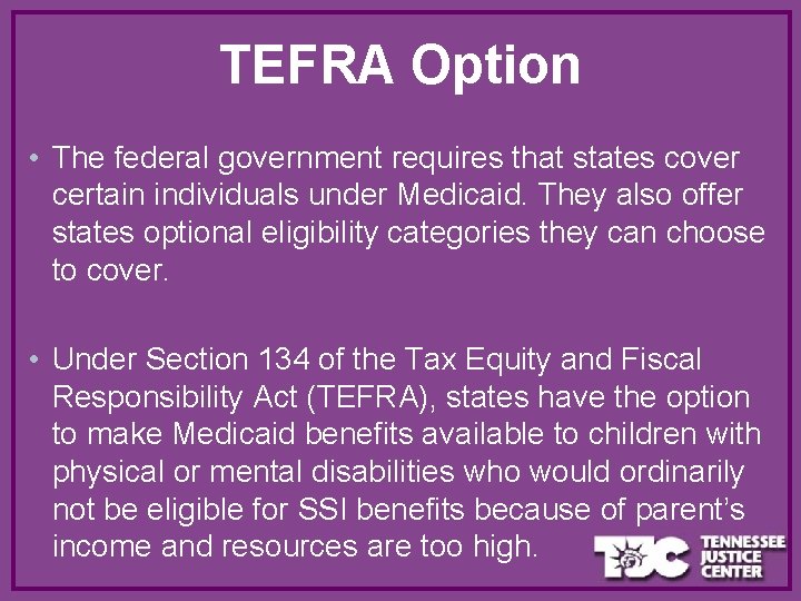 TEFRA Option • The federal government requires that states cover certain individuals under Medicaid.