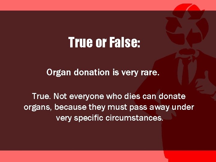 True or False: Organ donation is very rare. True. Not everyone who dies can