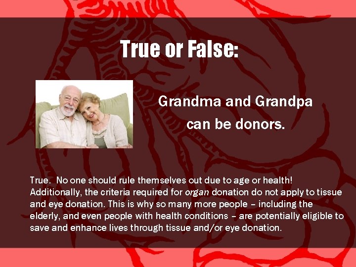 True or False: Grandma and Grandpa can be donors. True. No one should rule